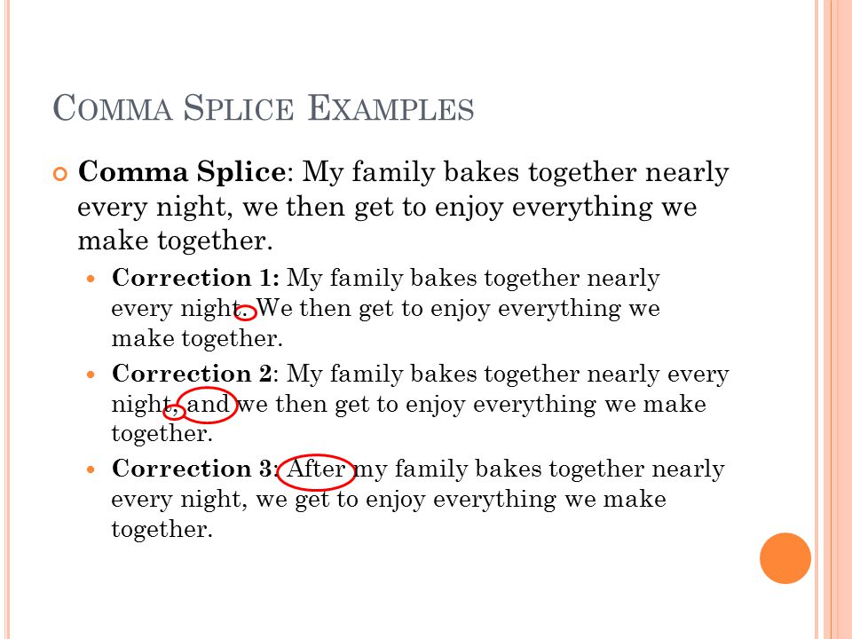 C OMMA S PLICE E XAMPLES Comma Splice : My family bakes together nearly every night, we then get to enjoy everything we make together.