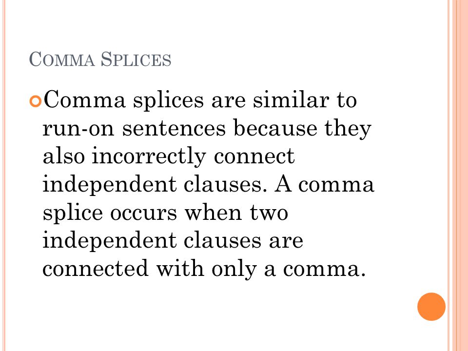 C OMMA S PLICES Comma splices are similar to run-on sentences because they also incorrectly connect independent clauses.