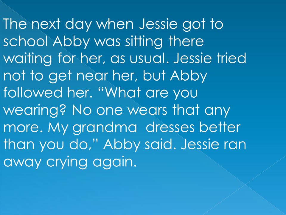 The next day when Jessie got to school Abby was sitting there waiting for her, as usual.