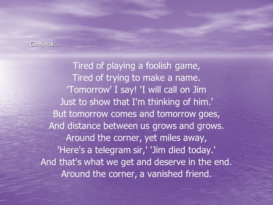 Continue…. Tired of playing a foolish game, Tired of trying to make a name.