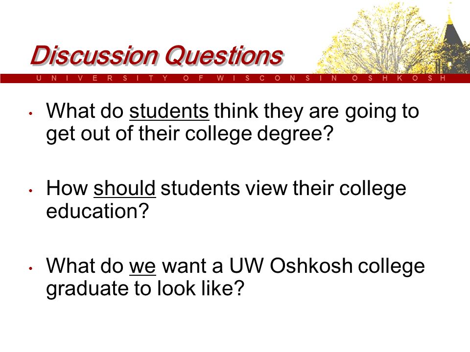 U N I V E R S I T Y O F W I S C O N S I N O S H K O S H Discussion Questions What do students think they are going to get out of their college degree.