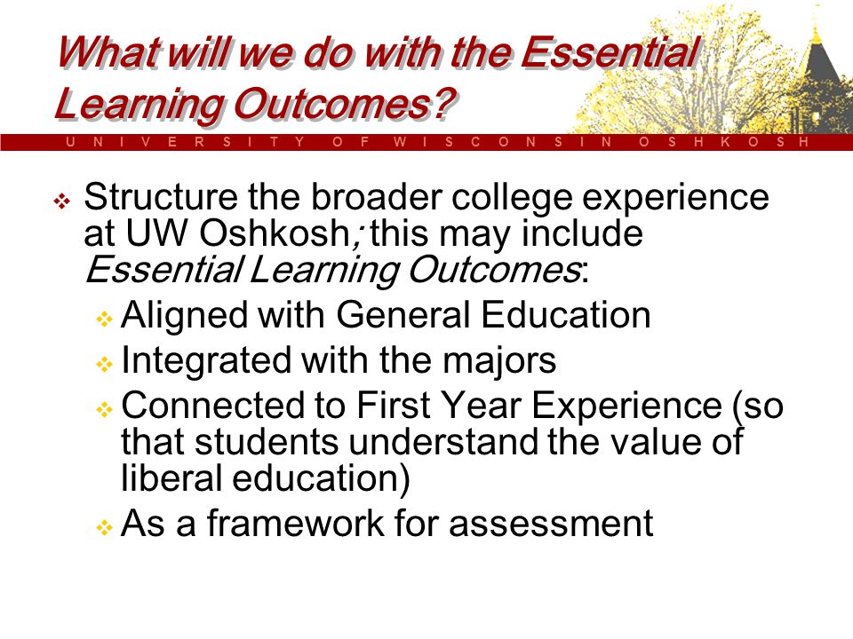 U N I V E R S I T Y O F W I S C O N S I N O S H K O S H What will we do with the Essential Learning Outcomes.