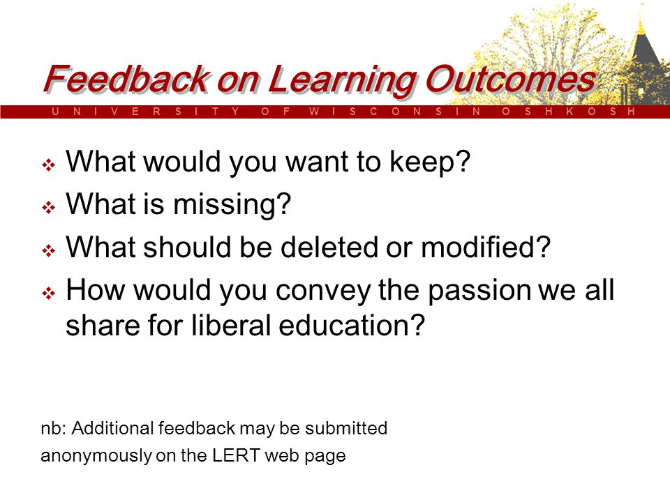 U N I V E R S I T Y O F W I S C O N S I N O S H K O S H Feedback on Learning Outcomes  What would you want to keep.