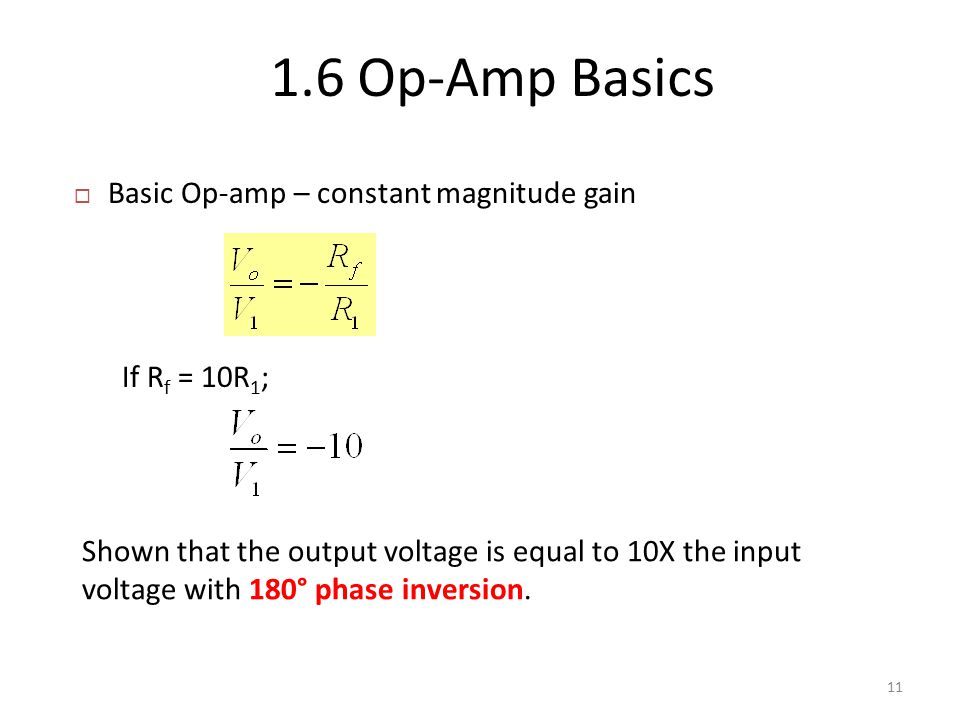  Basic Op-amp – constant magnitude gain 1.6 Op-Amp Basics 11 If R f = 10R 1 ; Shown that the output voltage is equal to 10X the input voltage with 180° phase inversion.