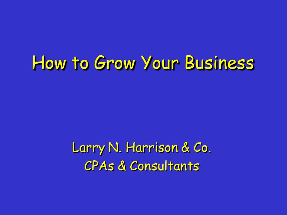 How to Grow Your Business Larry N. Harrison & Co.