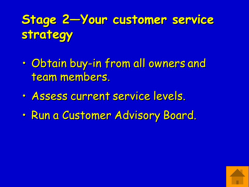 Stage 2—Your customer service strategy Obtain buy-in from all owners and team members.