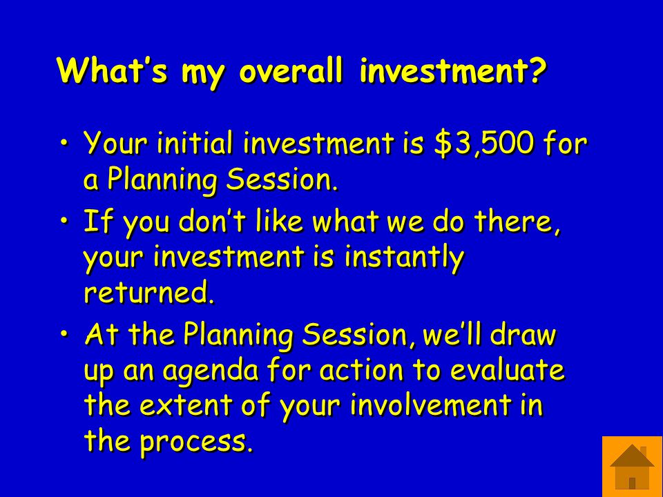 What’s my overall investment. Your initial investment is $3,500 for a Planning Session.