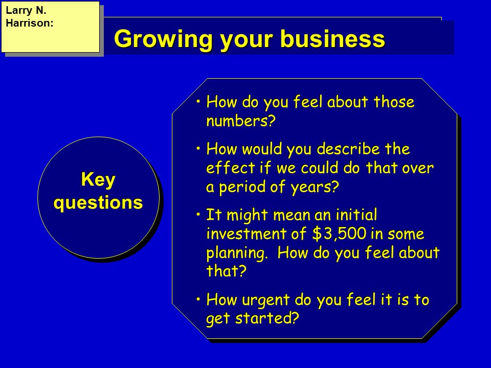 Growing your business Key questions How do you feel about those numbers.