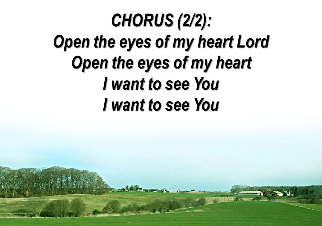 CHORUS (2/2): Open the eyes of my heart Lord Open the eyes of my heart I want to see You