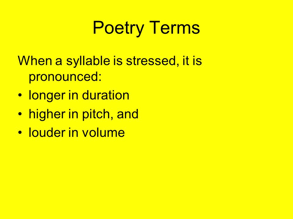 Poetry Terms When a syllable is stressed, it is pronounced: longer in duration higher in pitch, and louder in volume