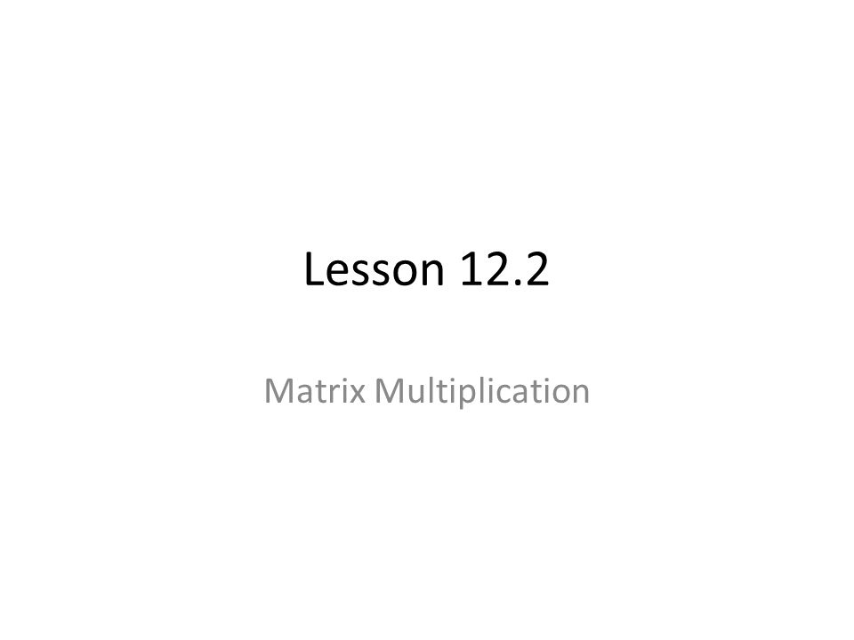 Lesson 12.2 Matrix Multiplication