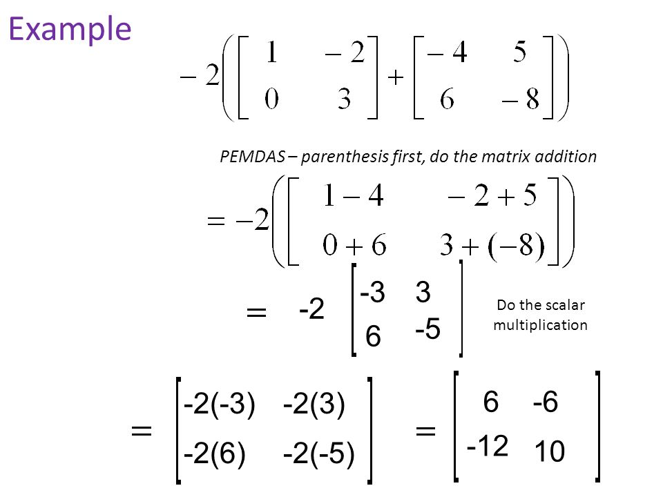 (-3) -5 -2(6)-2(-5) -2(3) Example PEMDAS – parenthesis first, do the matrix addition Do the scalar multiplication