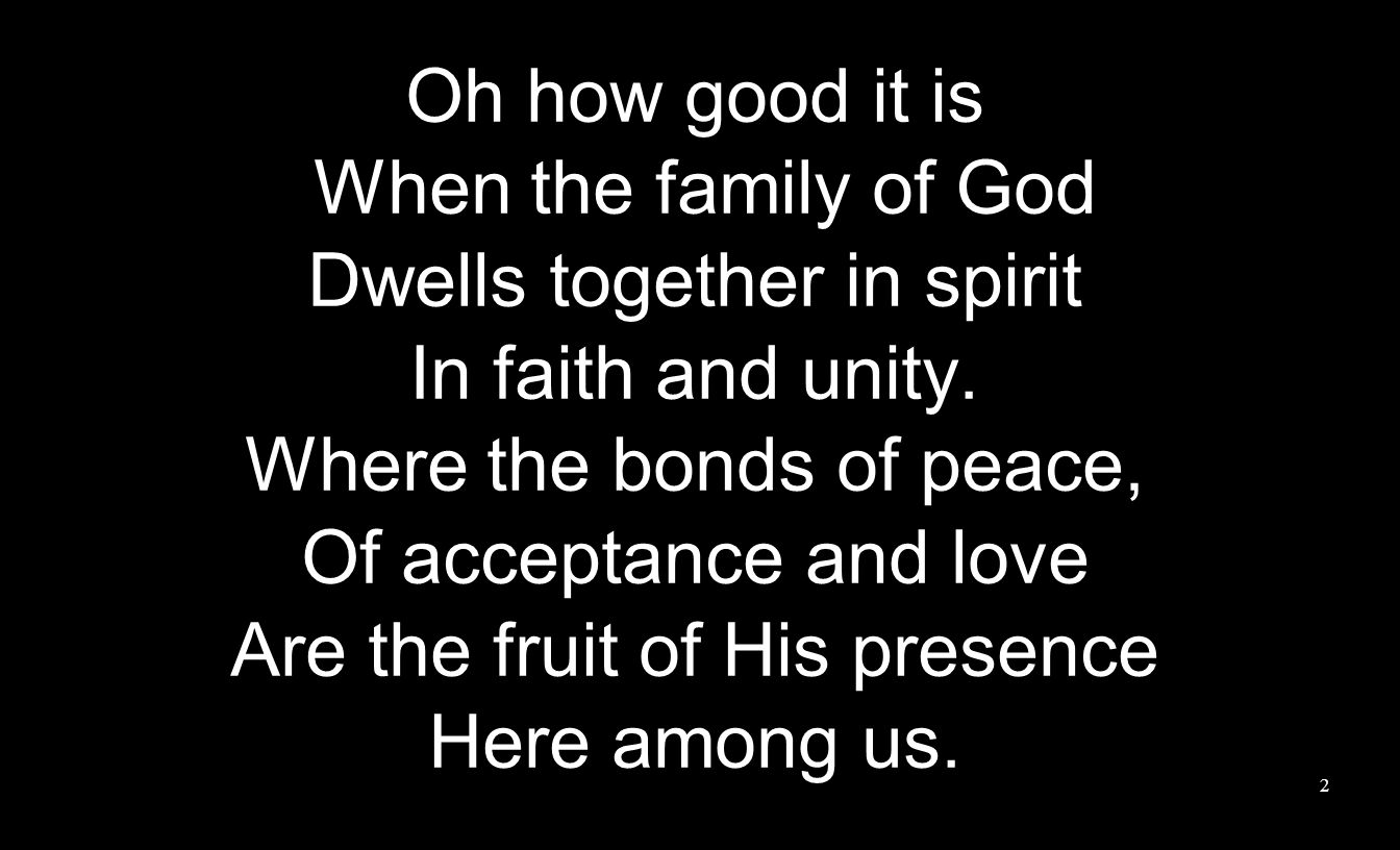 Oh how good it is When the family of God Dwells together in spirit In faith and unity.