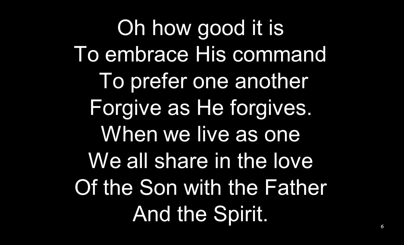 Oh how good it is To embrace His command To prefer one another Forgive as He forgives.