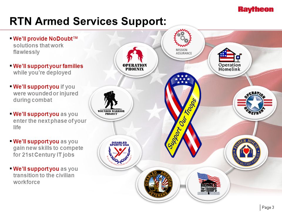 Page 3 RTN Armed Services Support:  We’ll provide NoDoubt™ solutions that work flawlessly  We’ll support your families while you’re deployed  We’ll support you if you were wounded or injured during combat  We’ll support you as you enter the next phase of your life  We’ll support you as you gain new skills to compete for 21st Century IT jobs  We’ll support you as you transition to the civilian workforce