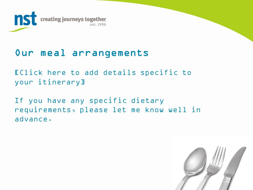 Our meal arrangements [Click here to add details specific to your itinerary] If you have any specific dietary requirements, please let me know well in advance.