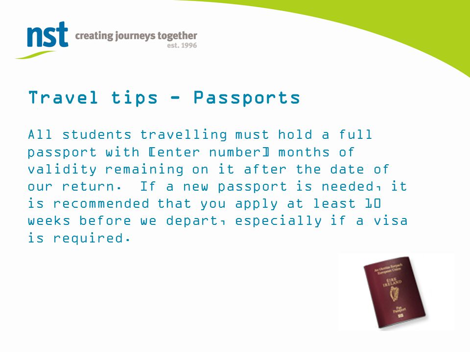 Travel tips - Passports All students travelling must hold a full passport with [enter number] months of validity remaining on it after the date of our return.