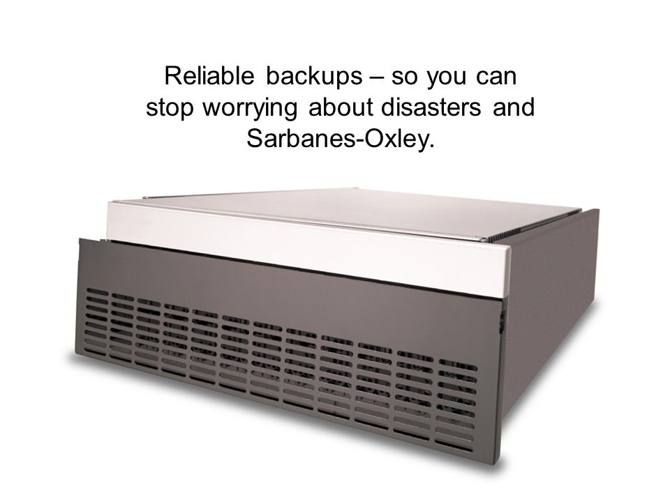 Reliable backups – so you can stop worrying about disasters and Sarbanes-Oxley.