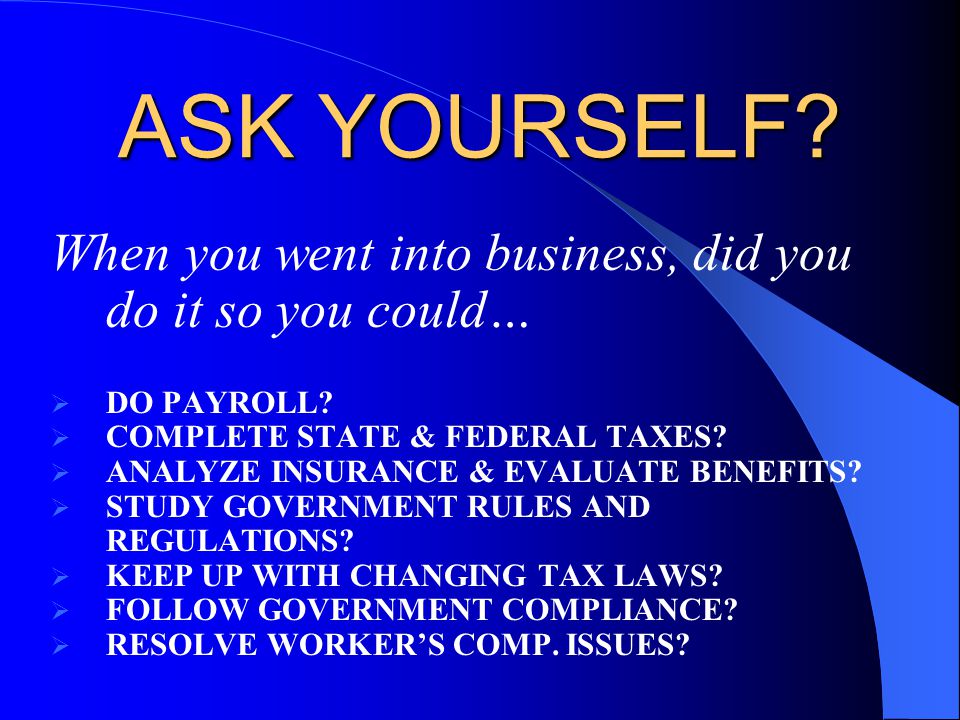 ASK YOURSELF. When you went into business, did you do it so you could…  DO PAYROLL.
