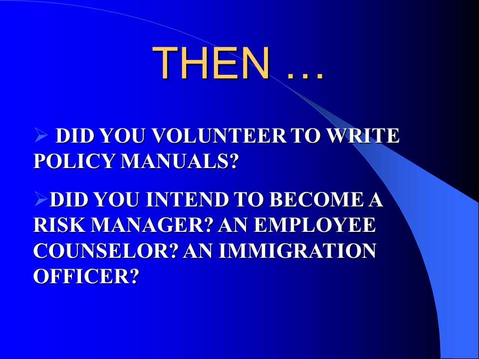 THEN … DID YOU VOLUNTEER TO WRITE POLICY MANUALS.  DID YOU VOLUNTEER TO WRITE POLICY MANUALS.