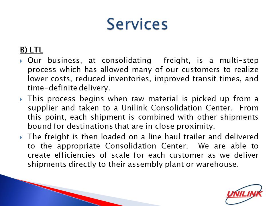 B) LTL  Our business, at consolidating freight, is a multi-step process which has allowed many of our customers to realize lower costs, reduced inventories, improved transit times, and time-definite delivery.