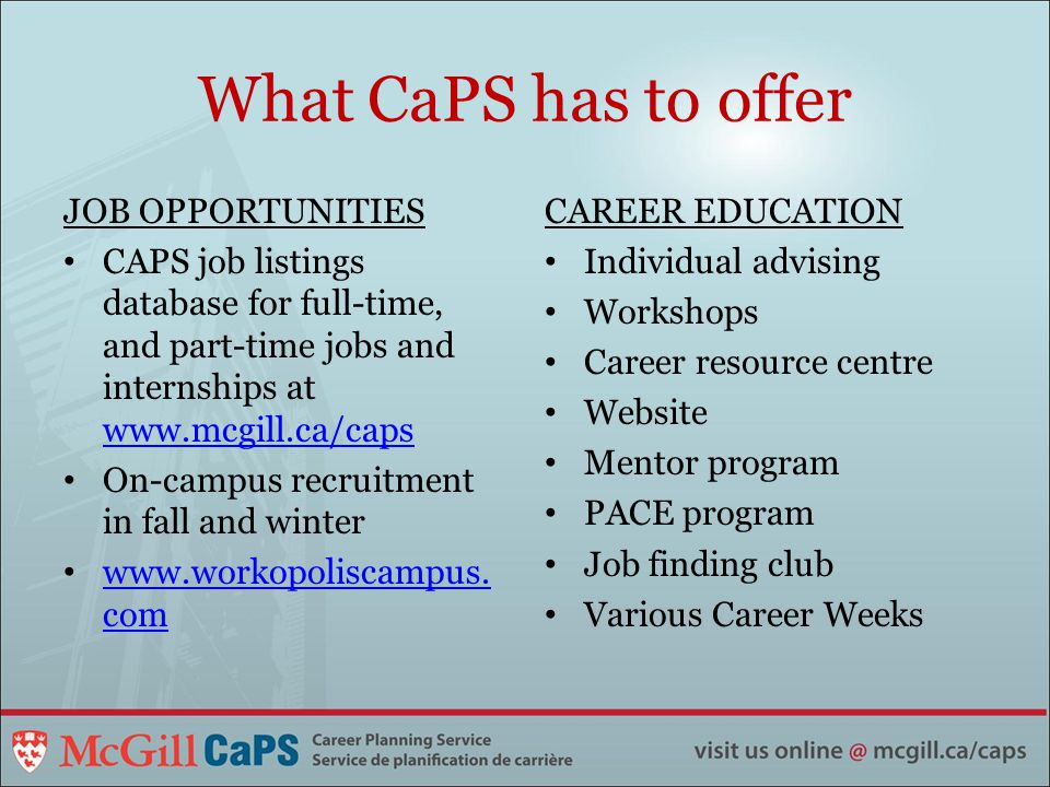 What CaPS has to offer JOB OPPORTUNITIES CAPS job listings database for full-time, and part-time jobs and internships at     On-campus recruitment in fall and winter