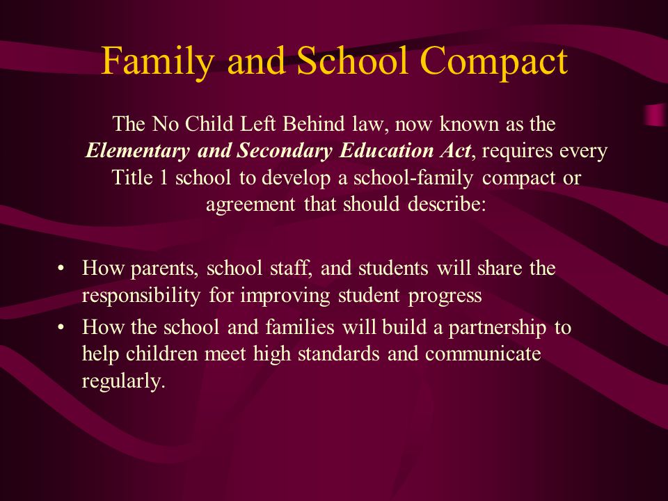 Family and School Compact The No Child Left Behind law, now known as the Elementary and Secondary Education Act, requires every Title 1 school to develop a school-family compact or agreement that should describe: How parents, school staff, and students will share the responsibility for improving student progress How the school and families will build a partnership to help children meet high standards and communicate regularly.