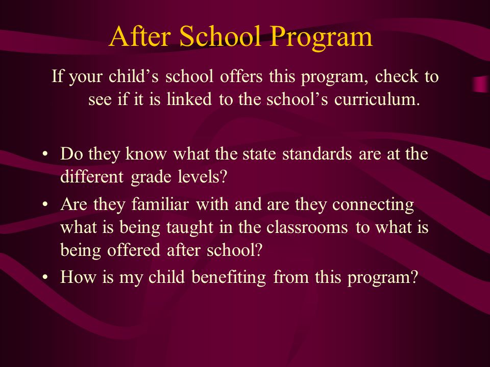 After School Program If your child’s school offers this program, check to see if it is linked to the school’s curriculum.