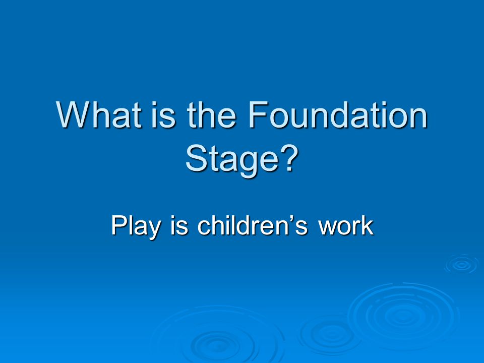 What is the Foundation Stage Play is children’s work
