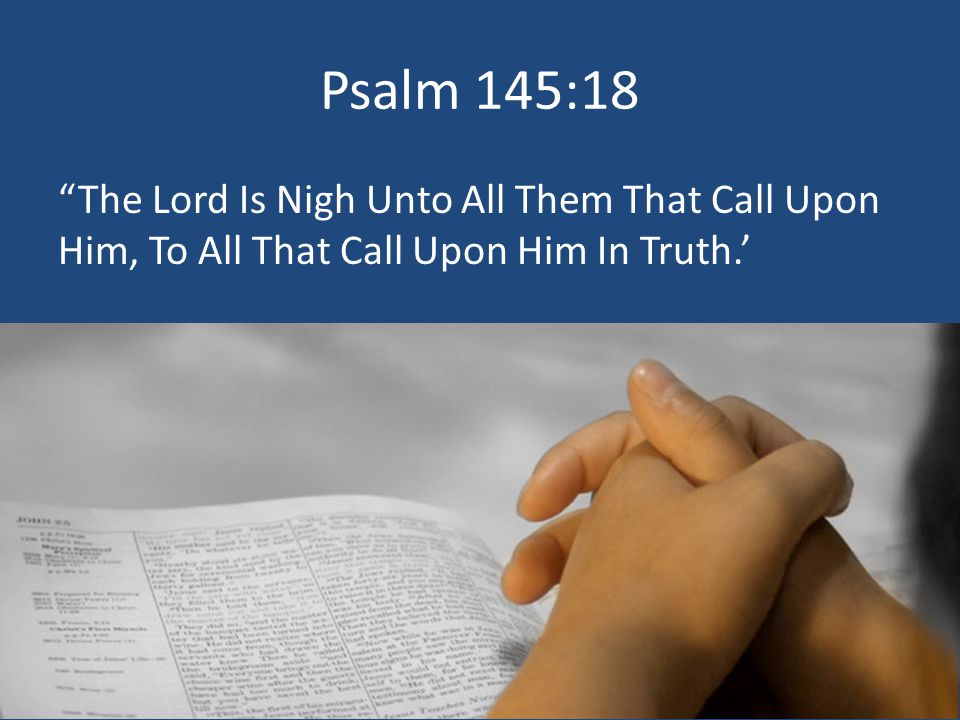 Psalm 145:18 The Lord Is Nigh Unto All Them That Call Upon Him, To All That Call Upon Him In Truth.’