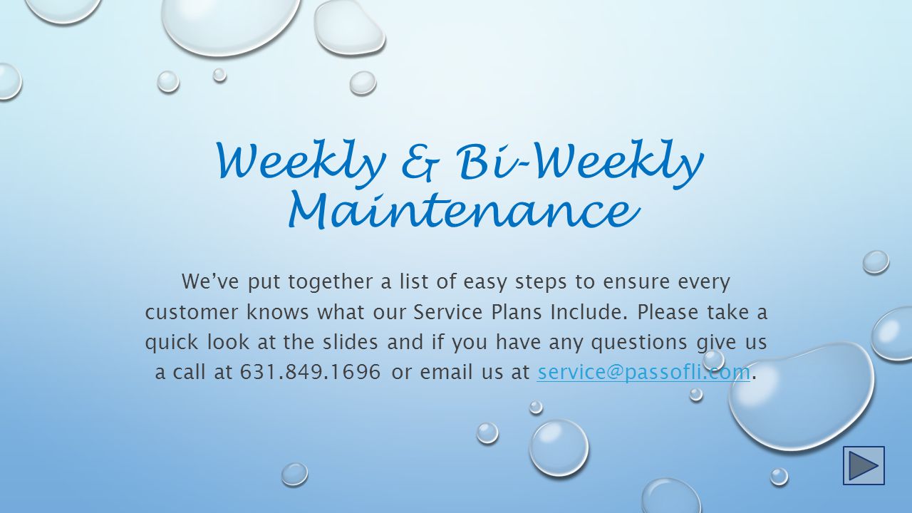 Weekly & Bi-Weekly Maintenance We’ve put together a list of easy steps to ensure every customer knows what our Service Plans Include.