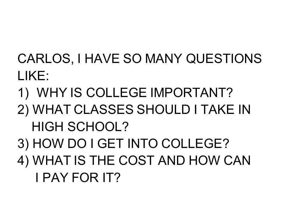 CARLOS, I HAVE SO MANY QUESTIONS LIKE: 1)WHY IS COLLEGE IMPORTANT.