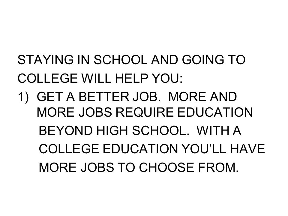 STAYING IN SCHOOL AND GOING TO COLLEGE WILL HELP YOU: 1)GET A BETTER JOB.