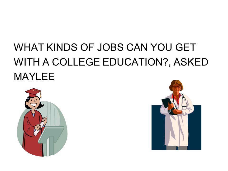 WHAT KINDS OF JOBS CAN YOU GET WITH A COLLEGE EDUCATION , ASKED MAYLEE