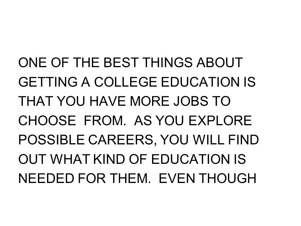 ONE OF THE BEST THINGS ABOUT GETTING A COLLEGE EDUCATION IS THAT YOU HAVE MORE JOBS TO CHOOSE FROM.