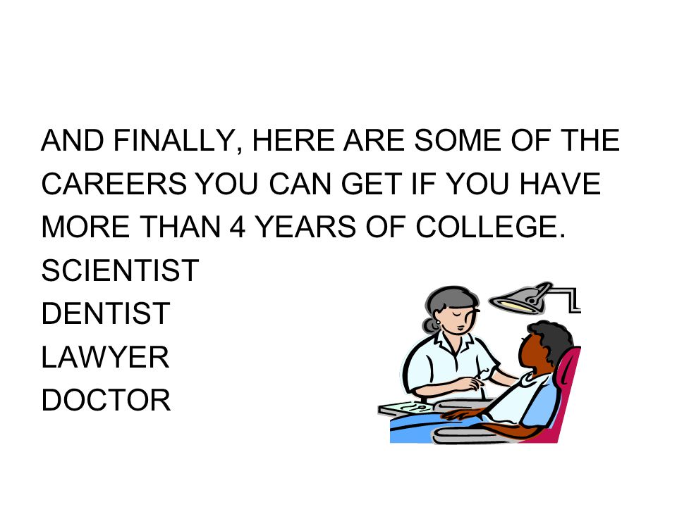 AND FINALLY, HERE ARE SOME OF THE CAREERS YOU CAN GET IF YOU HAVE MORE THAN 4 YEARS OF COLLEGE.