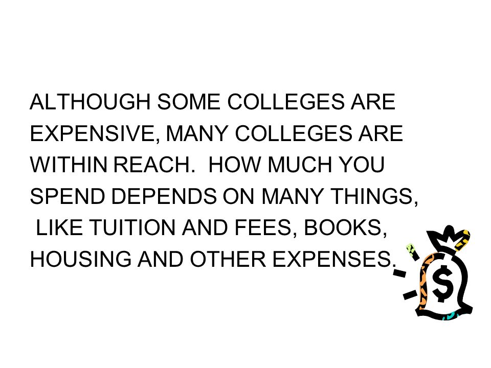 ALTHOUGH SOME COLLEGES ARE EXPENSIVE, MANY COLLEGES ARE WITHIN REACH.