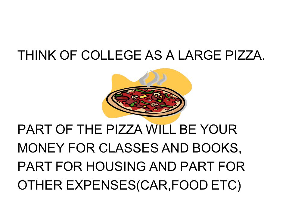 THINK OF COLLEGE AS A LARGE PIZZA.