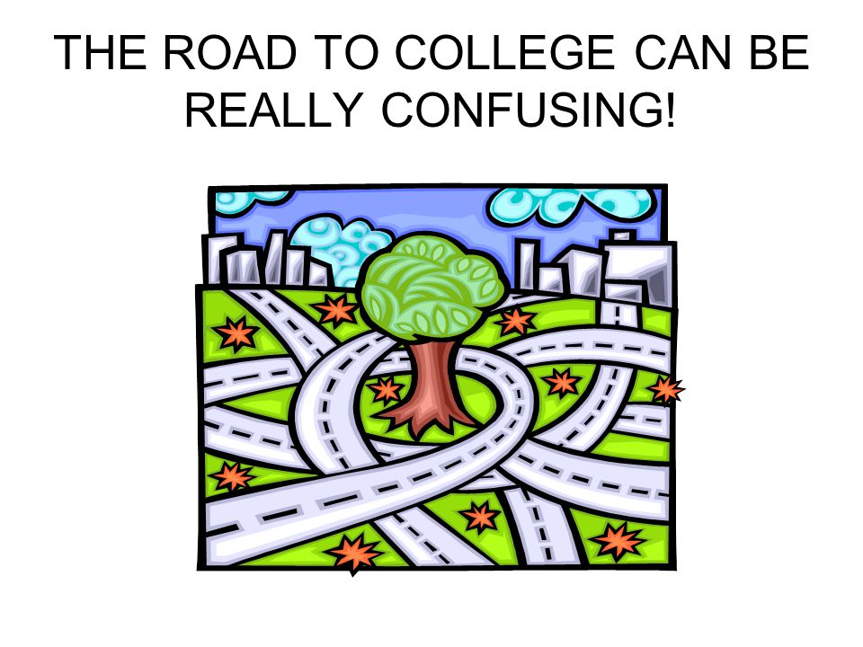 THE ROAD TO COLLEGE CAN BE REALLY CONFUSING!