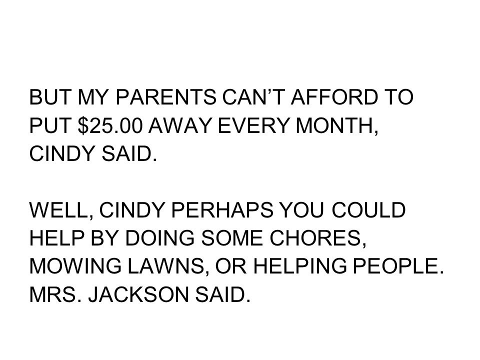 BUT MY PARENTS CAN’T AFFORD TO PUT $25.00 AWAY EVERY MONTH, CINDY SAID.