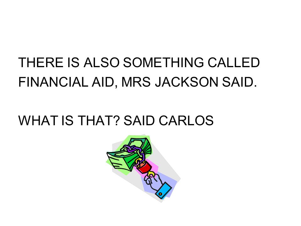 THERE IS ALSO SOMETHING CALLED FINANCIAL AID, MRS JACKSON SAID. WHAT IS THAT SAID CARLOS