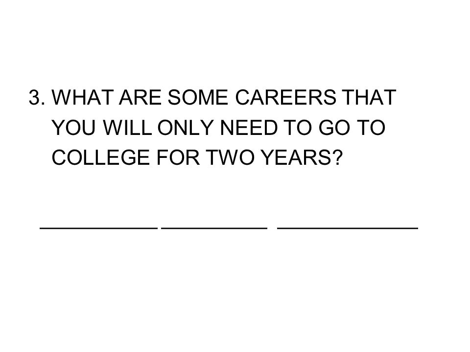 3. WHAT ARE SOME CAREERS THAT YOU WILL ONLY NEED TO GO TO COLLEGE FOR TWO YEARS.