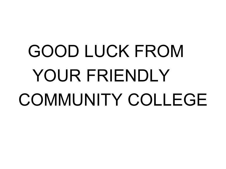 GOOD LUCK FROM YOUR FRIENDLY COMMUNITY COLLEGE