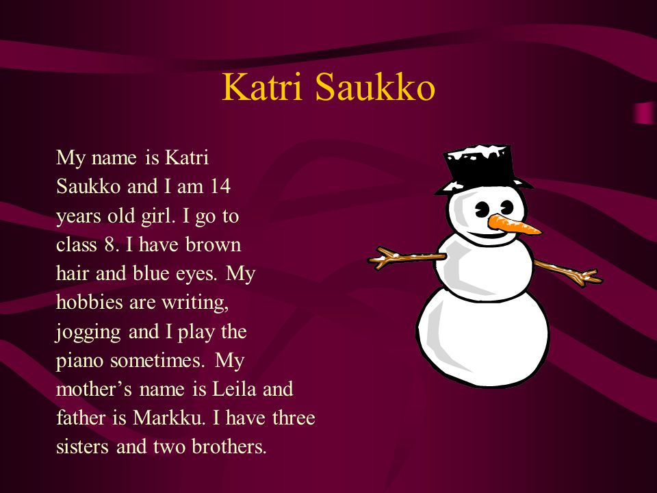 Katri Saukko My name is Katri Saukko and I am 14 years old girl.