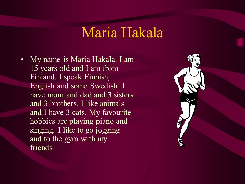 Maria Hakala My name is Maria Hakala. I am 15 years old and I am from Finland.