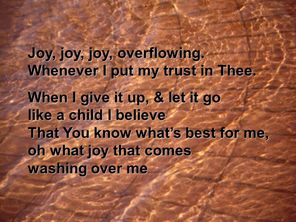 Joy, joy, joy, overflowing. Whenever I put my trust in Thee.