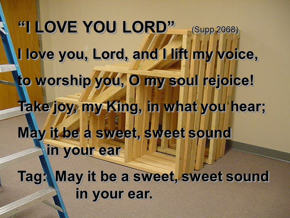 I LOVE YOU LORD (Supp 2068) I love you, Lord, and I lift my voice, to worship you, O my soul rejoice.