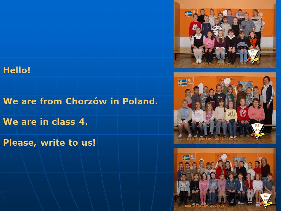 Hello! We are from Chorzów in Poland. We are in class 4. Please, write to us!