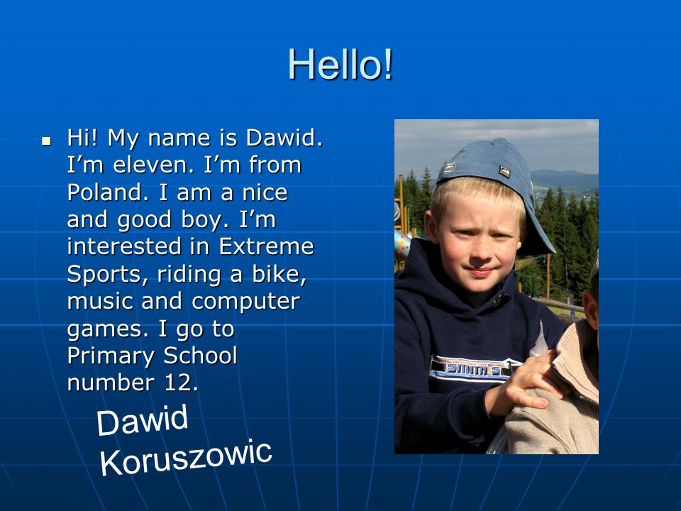 Hello. Hi. My name is Dawid. I’m eleven. I’m from Poland.