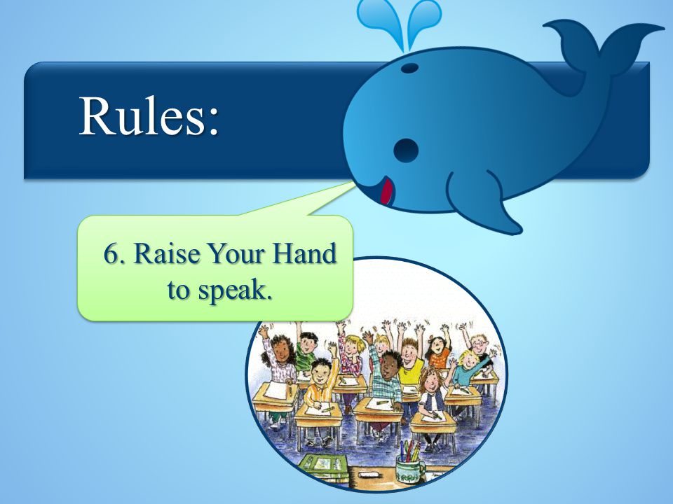 Rules: Rules: 6. Raise Your Hand to speak.
